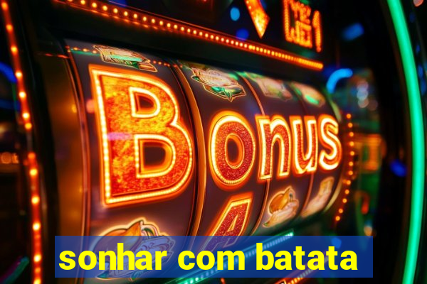 sonhar com batata